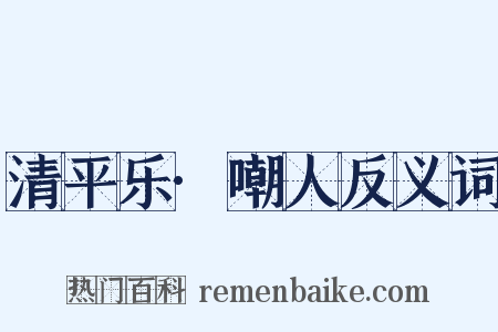 清平乐·嘲人反义词是什么意思的图片